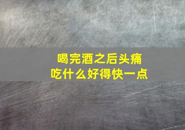 喝完酒之后头痛吃什么好得快一点