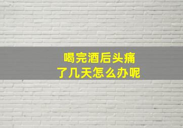 喝完酒后头痛了几天怎么办呢