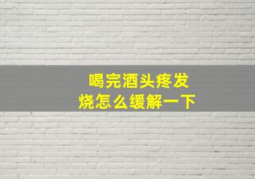 喝完酒头疼发烧怎么缓解一下