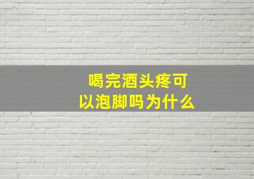 喝完酒头疼可以泡脚吗为什么