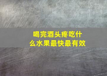 喝完酒头疼吃什么水果最快最有效