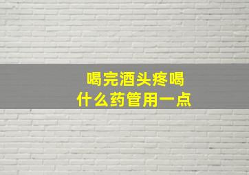 喝完酒头疼喝什么药管用一点