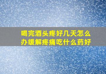 喝完酒头疼好几天怎么办缓解疼痛吃什么药好