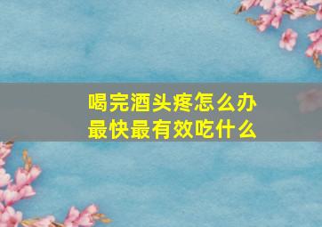 喝完酒头疼怎么办最快最有效吃什么