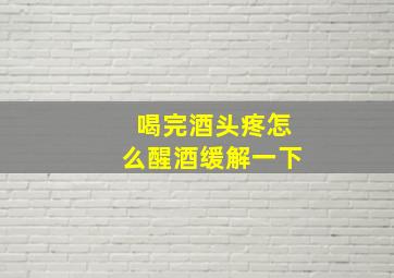 喝完酒头疼怎么醒酒缓解一下