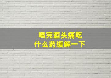 喝完酒头痛吃什么药缓解一下