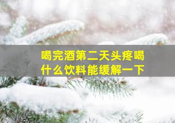 喝完酒第二天头疼喝什么饮料能缓解一下