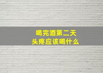 喝完酒第二天头疼应该喝什么