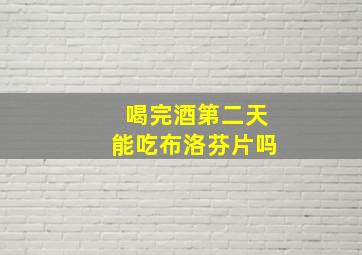 喝完酒第二天能吃布洛芬片吗