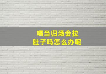 喝当归汤会拉肚子吗怎么办呢