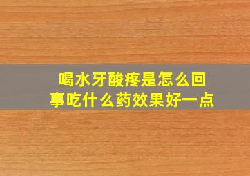 喝水牙酸疼是怎么回事吃什么药效果好一点