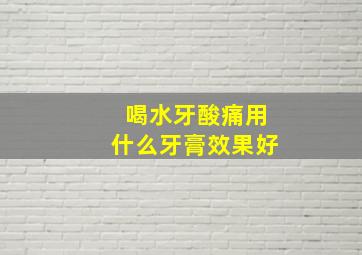 喝水牙酸痛用什么牙膏效果好