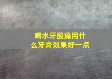 喝水牙酸痛用什么牙膏效果好一点