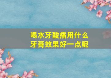 喝水牙酸痛用什么牙膏效果好一点呢