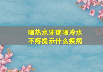 喝热水牙疼喝冷水不疼提示什么疾病