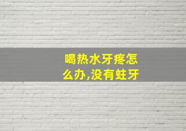 喝热水牙疼怎么办,没有蛀牙