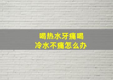 喝热水牙痛喝冷水不痛怎么办