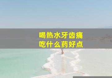 喝热水牙齿痛吃什么药好点