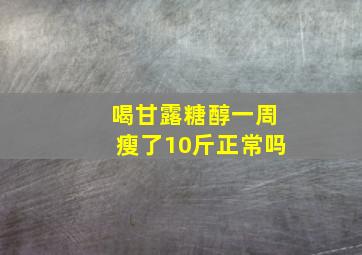 喝甘露糖醇一周瘦了10斤正常吗