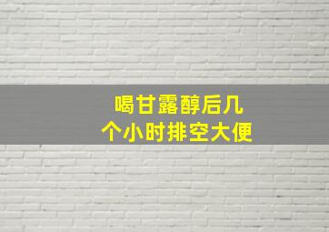 喝甘露醇后几个小时排空大便