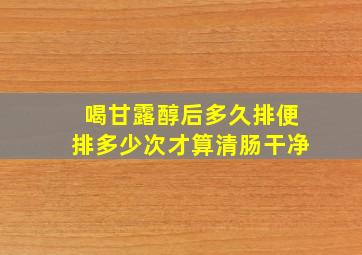 喝甘露醇后多久排便排多少次才算清肠干净