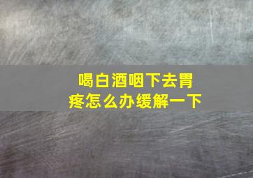 喝白酒咽下去胃疼怎么办缓解一下