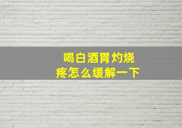 喝白酒胃灼烧疼怎么缓解一下