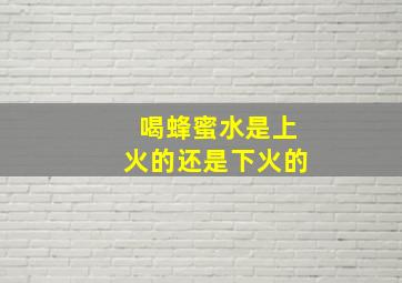 喝蜂蜜水是上火的还是下火的