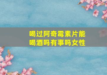 喝过阿奇霉素片能喝酒吗有事吗女性