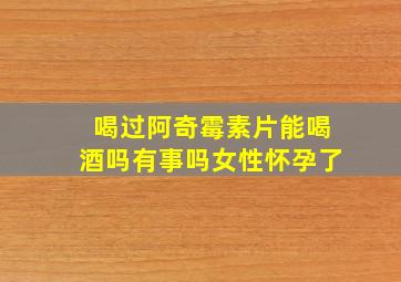 喝过阿奇霉素片能喝酒吗有事吗女性怀孕了