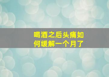 喝酒之后头痛如何缓解一个月了