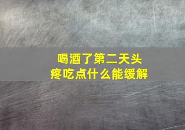 喝酒了第二天头疼吃点什么能缓解