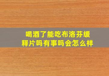 喝酒了能吃布洛芬缓释片吗有事吗会怎么样