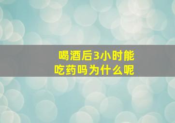 喝酒后3小时能吃药吗为什么呢