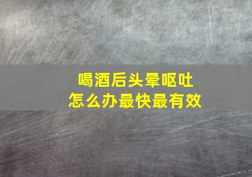 喝酒后头晕呕吐怎么办最快最有效