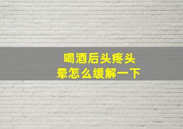 喝酒后头疼头晕怎么缓解一下