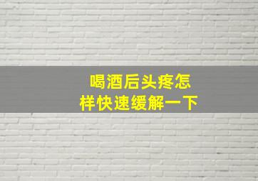 喝酒后头疼怎样快速缓解一下