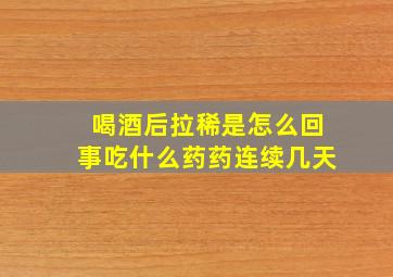 喝酒后拉稀是怎么回事吃什么药药连续几天