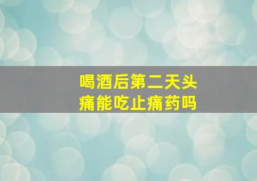 喝酒后第二天头痛能吃止痛药吗