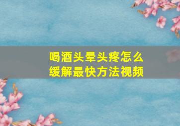 喝酒头晕头疼怎么缓解最快方法视频