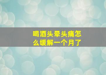 喝酒头晕头痛怎么缓解一个月了