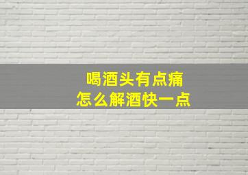 喝酒头有点痛怎么解酒快一点