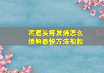 喝酒头疼发烧怎么缓解最快方法视频