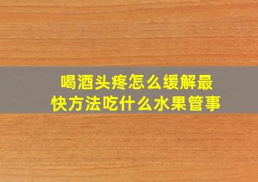 喝酒头疼怎么缓解最快方法吃什么水果管事