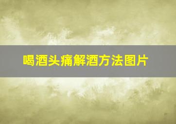 喝酒头痛解酒方法图片