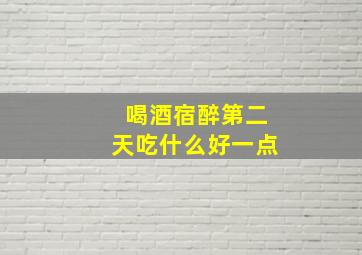 喝酒宿醉第二天吃什么好一点