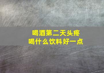 喝酒第二天头疼喝什么饮料好一点