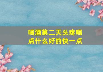 喝酒第二天头疼喝点什么好的快一点