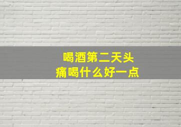 喝酒第二天头痛喝什么好一点