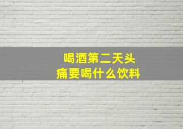 喝酒第二天头痛要喝什么饮料